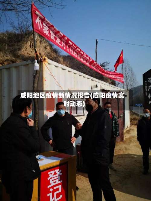 咸阳地区疫情新情况报告(咸阳疫情实时动态)-第2张图片