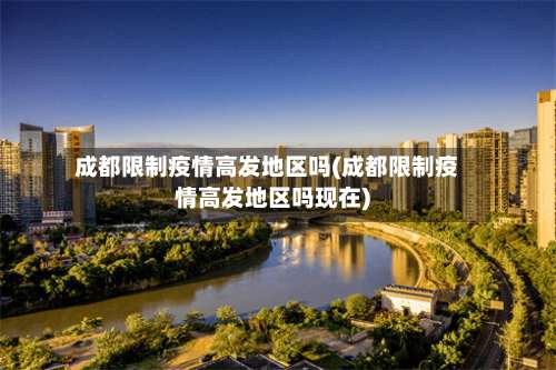 成都限制疫情高发地区吗(成都限制疫情高发地区吗现在)-第2张图片