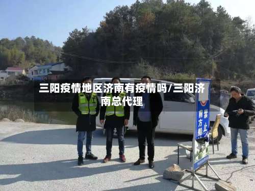 三阳疫情地区济南有疫情吗/三阳济南总代理-第3张图片