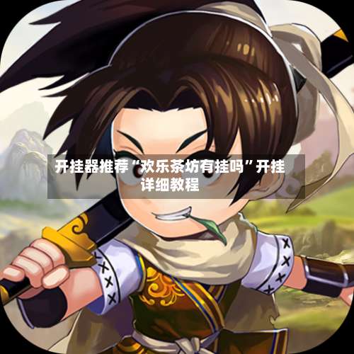 开挂器推荐“欢乐茶坊有挂吗	”开挂详细教程-第1张图片