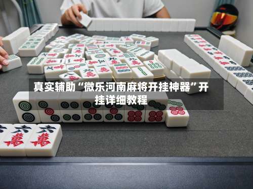 真实辅助“微乐河南麻将开挂神器”开挂详细教程-第1张图片