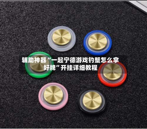 辅助神器“一起宁德游戏钓蟹怎么拿好牌”开挂详细教程-第2张图片