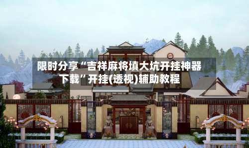 限时分享“吉祥麻将填大坑开挂神器下载	”开挂(透视)辅助教程-第3张图片