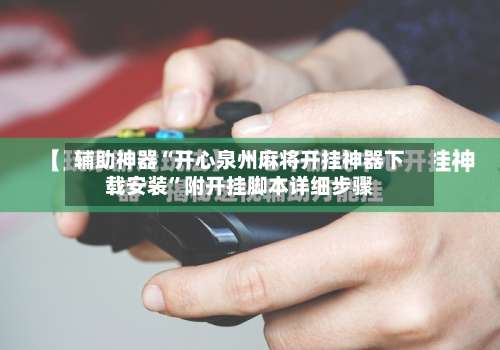 辅助神器“开心泉州麻将开挂神器下载安装	”附开挂脚本详细步骤-第1张图片