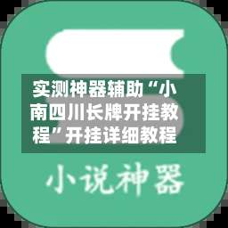 实测神器辅助“小南四川长牌开挂教程”开挂详细教程-第1张图片