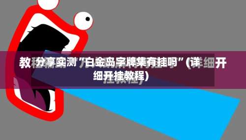 分享实测“白金岛字牌集有挂吗”(详细开挂教程)-第3张图片