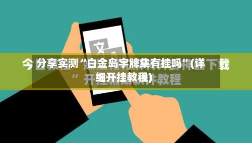 分享实测“白金岛字牌集有挂吗	”(详细开挂教程)-第2张图片