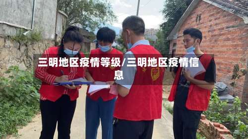 三明地区疫情等级/三明地区疫情信息-第2张图片