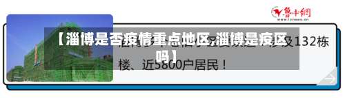 【淄博是否疫情重点地区,淄博是疫区吗】-第2张图片