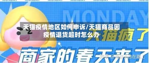 天猫疫情地区如何申诉/天猫商品因疫情退货超时怎么办-第2张图片