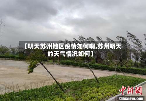 【明天苏州地区疫情如何啊,苏州明天的天气情况如何】-第1张图片