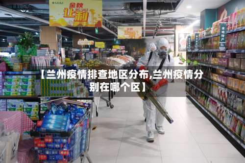 【兰州疫情排查地区分布,兰州疫情分别在哪个区】-第1张图片