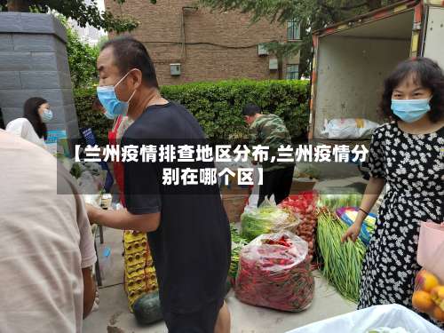 【兰州疫情排查地区分布,兰州疫情分别在哪个区】-第2张图片