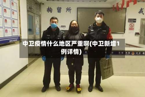 中卫疫情什么地区严重啊(中卫新增1例详情)-第2张图片