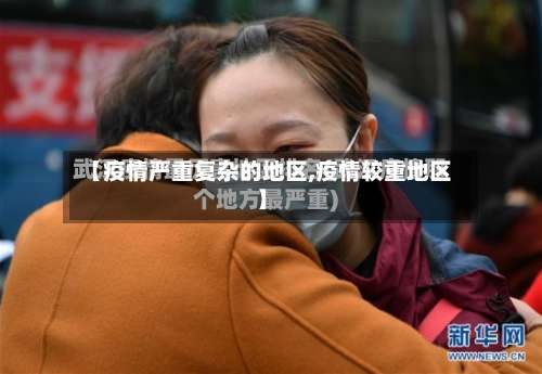 【疫情严重复杂的地区,疫情较重地区】-第1张图片