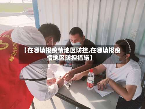 【在哪填报疫情地区防控,在哪填报疫情地区防控措施】-第2张图片