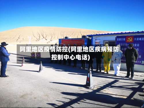 阿里地区疫情防控(阿里地区疾病预防控制中心电话)-第3张图片