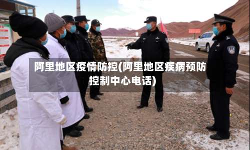 阿里地区疫情防控(阿里地区疾病预防控制中心电话)-第2张图片