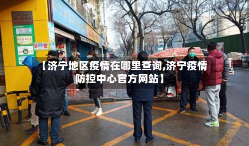 【济宁地区疫情在哪里查询,济宁疫情防控中心官方网站】-第2张图片