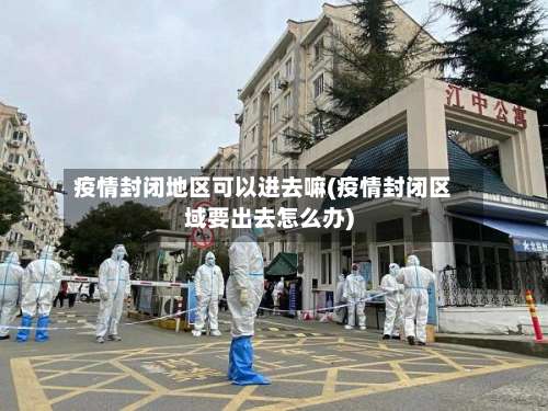疫情封闭地区可以进去嘛(疫情封闭区域要出去怎么办)-第1张图片