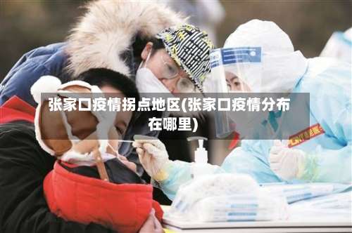 张家口疫情拐点地区(张家口疫情分布在哪里)-第1张图片