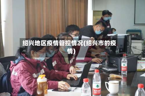 绍兴地区疫情管控情况(绍兴市的疫情)-第3张图片