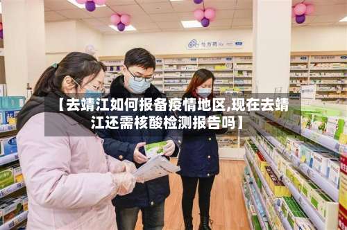 【去靖江如何报备疫情地区,现在去靖江还需核酸检测报告吗】-第1张图片