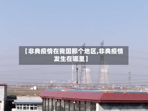 【非典疫情在我国那个地区,非典疫情发生在哪里】-第3张图片
