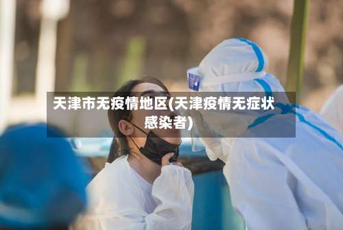 天津市无疫情地区(天津疫情无症状感染者)-第2张图片