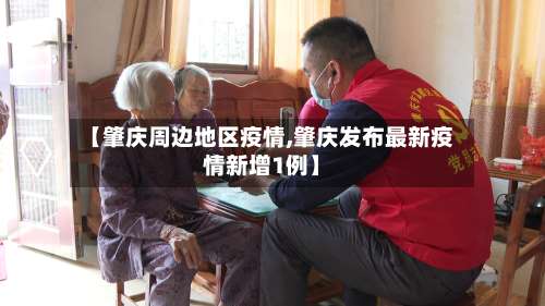 【肇庆周边地区疫情,肇庆发布最新疫情新增1例】-第1张图片