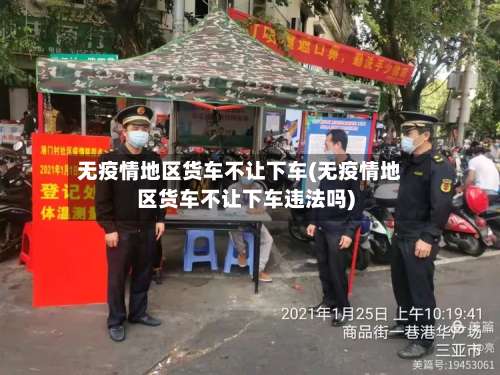 无疫情地区货车不让下车(无疫情地区货车不让下车违法吗)-第2张图片