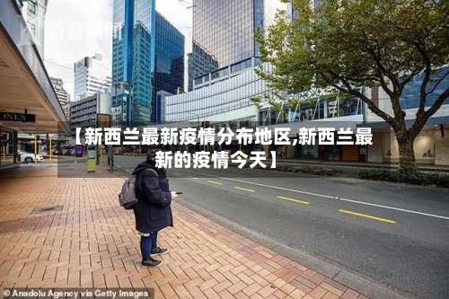 【新西兰最新疫情分布地区,新西兰最新的疫情今天】-第2张图片