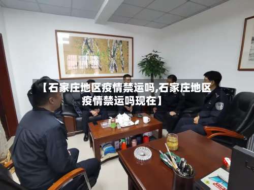 【石家庄地区疫情禁运吗,石家庄地区疫情禁运吗现在】-第1张图片