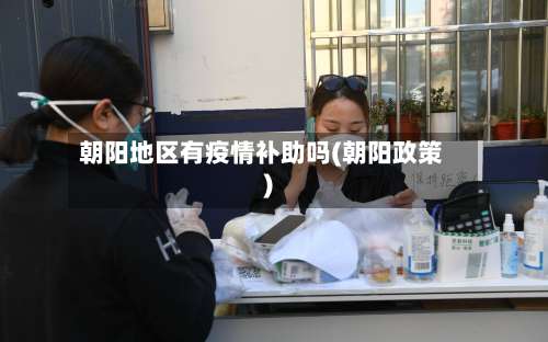 朝阳地区有疫情补助吗(朝阳政策)-第1张图片