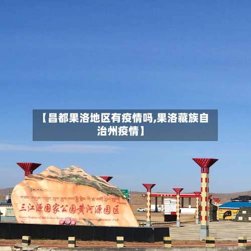 【昌都果洛地区有疫情吗,果洛藏族自治州疫情】-第1张图片