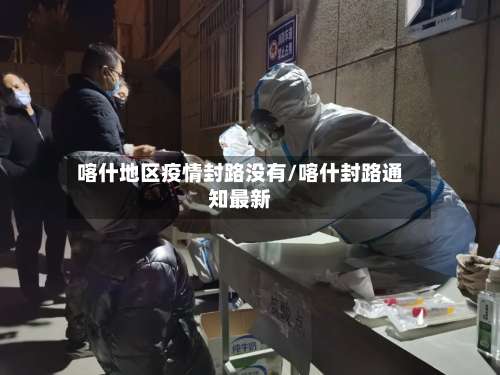 喀什地区疫情封路没有/喀什封路通知最新-第1张图片