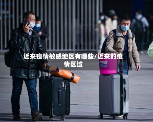近来疫情敏感地区有哪些/近来的疫情区域-第2张图片