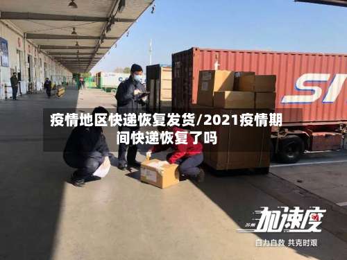 疫情地区快递恢复发货/2021疫情期间快递恢复了吗-第1张图片