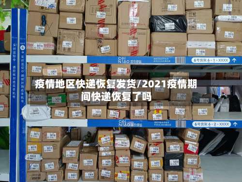 疫情地区快递恢复发货/2021疫情期间快递恢复了吗-第2张图片