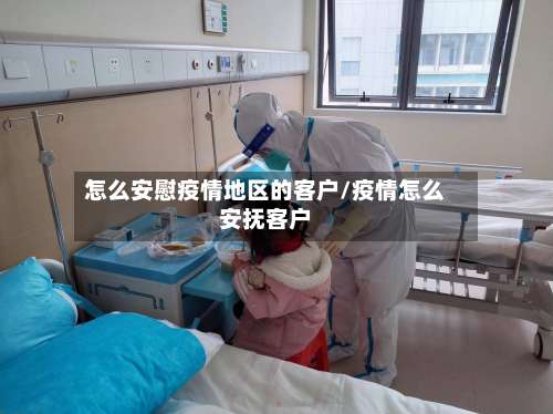 怎么安慰疫情地区的客户/疫情怎么安抚客户-第1张图片
