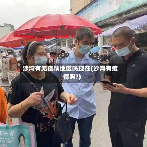 沙湾有无疫情地区吗现在(沙湾有疫情吗?)-第1张图片