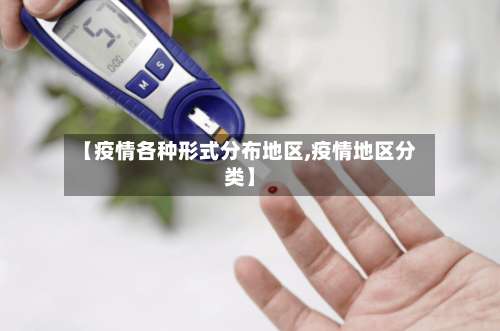 【疫情各种形式分布地区,疫情地区分类】-第1张图片