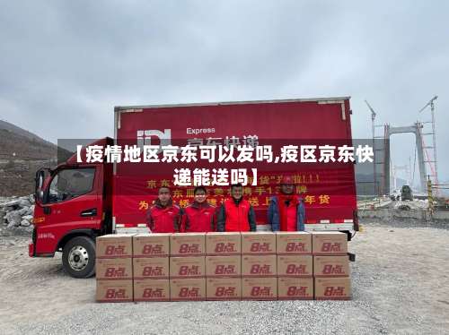 【疫情地区京东可以发吗,疫区京东快递能送吗】-第2张图片