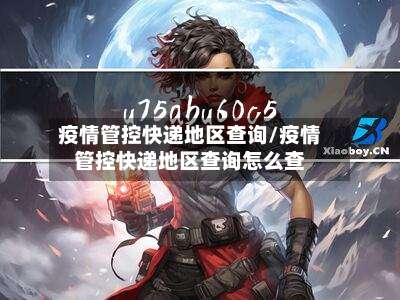 疫情管控快递地区查询/疫情管控快递地区查询怎么查-第2张图片