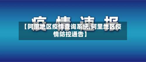 【阿里地区疫情查询系统,阿里地区疫情防控通告】-第2张图片