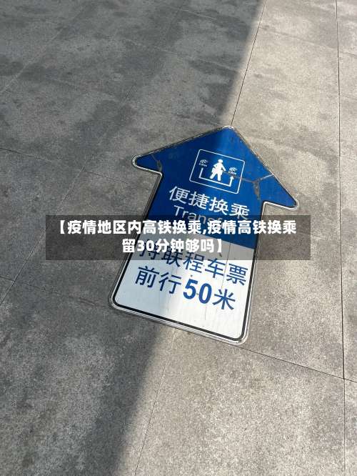 【疫情地区内高铁换乘,疫情高铁换乘留30分钟够吗】-第1张图片