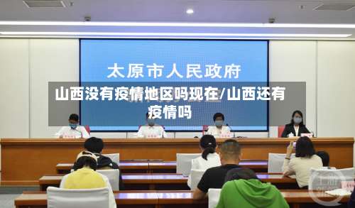山西没有疫情地区吗现在/山西还有疫情吗-第1张图片