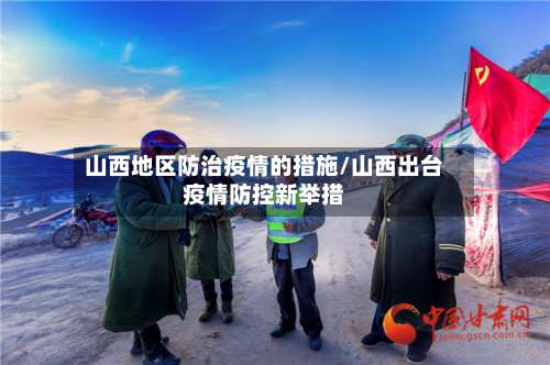 山西地区防治疫情的措施/山西出台疫情防控新举措-第1张图片