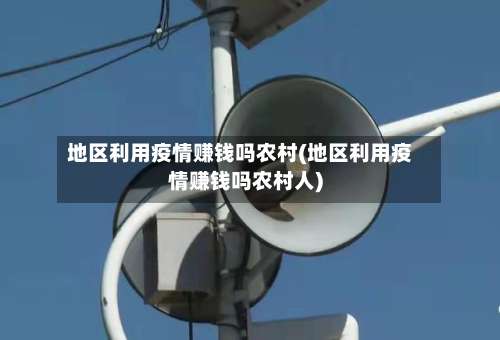 地区利用疫情赚钱吗农村(地区利用疫情赚钱吗农村人)-第1张图片