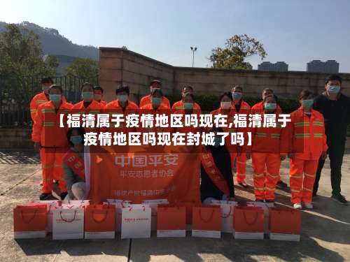 【福清属于疫情地区吗现在,福清属于疫情地区吗现在封城了吗】-第2张图片